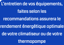 L’entretien de vos équipements, faites selon les recommandations assurera le rendement énergétique optimale de votre climatiseur ou de votre thermopompe