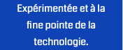 Expérimentée et à la  fine pointe de la technologie.