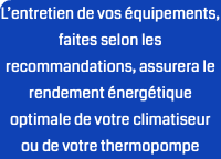 L’entretien de vos équipements, faites selon les recommandations, assurera le rendement énergétique optimale de votre climatiseur ou de votre thermopompe