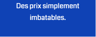 Des prix simplement imbatables.